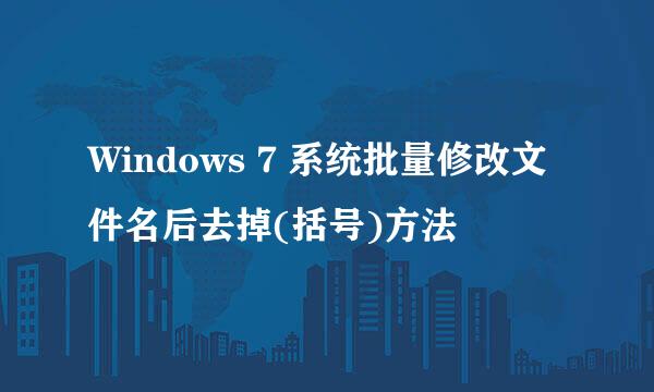 Windows 7 系统批量修改文件名后去掉(括号)方法