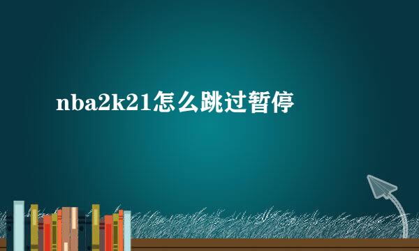 nba2k21怎么跳过暂停