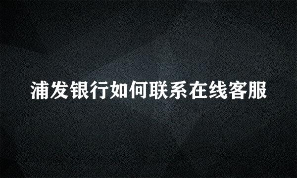 浦发银行如何联系在线客服