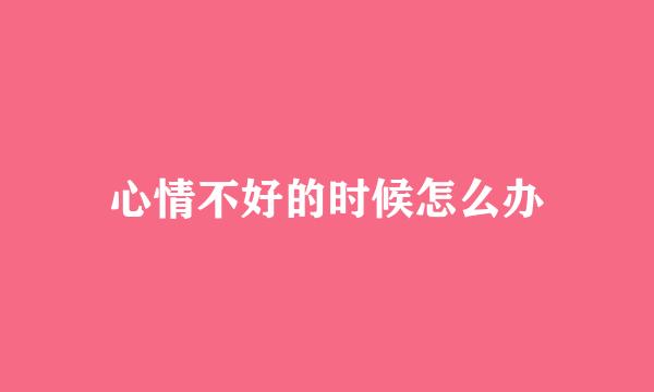 心情不好的时候怎么办