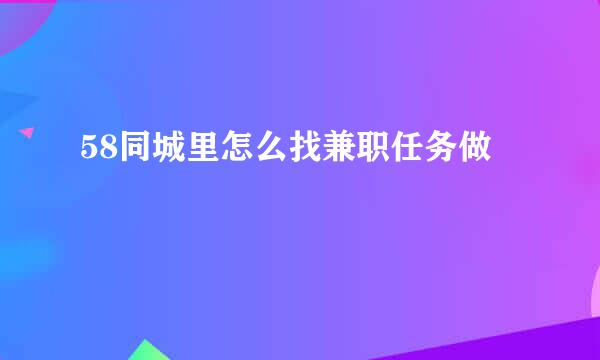 58同城里怎么找兼职任务做