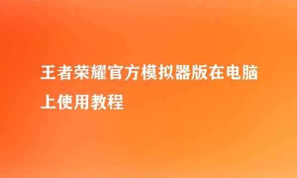 王者荣耀官方模拟器版在电脑上使用教程