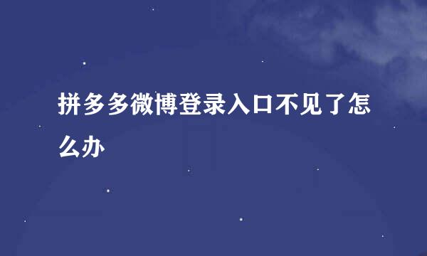 拼多多微博登录入口不见了怎么办