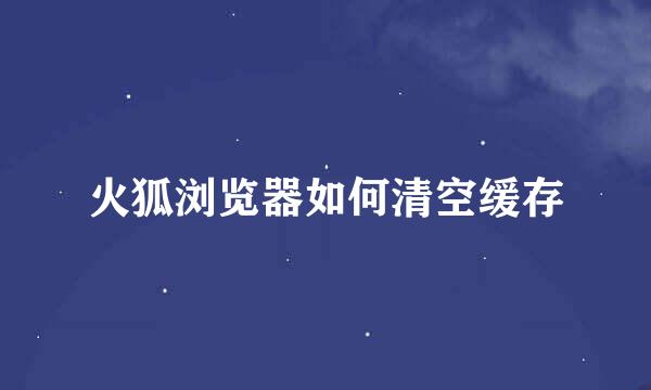 火狐浏览器如何清空缓存