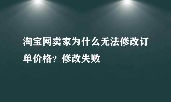 淘宝网卖家为什么无法修改订单价格？修改失败