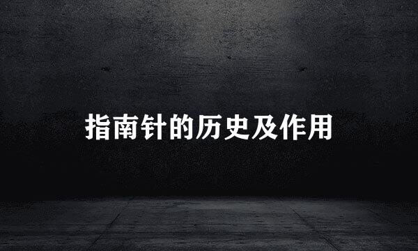 指南针的历史及作用