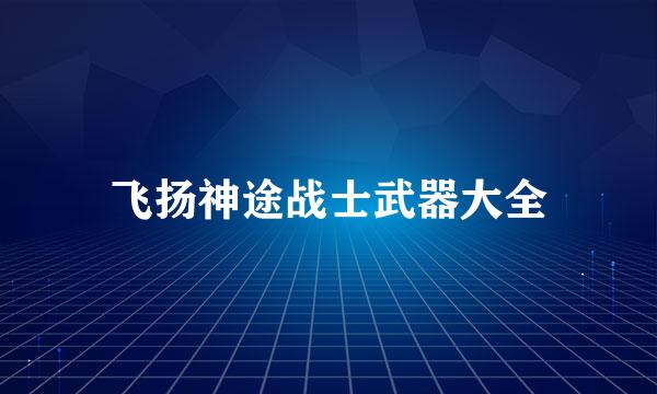 飞扬神途战士武器大全