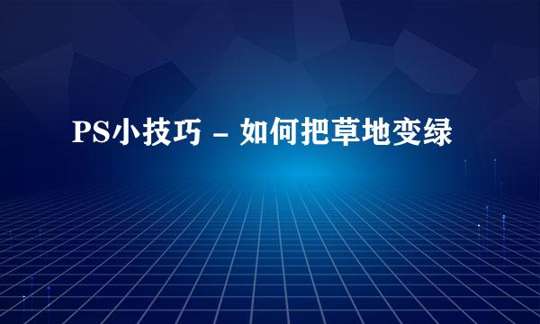 PS小技巧 - 如何把草地变绿