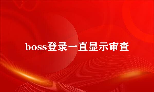 boss登录一直显示审查