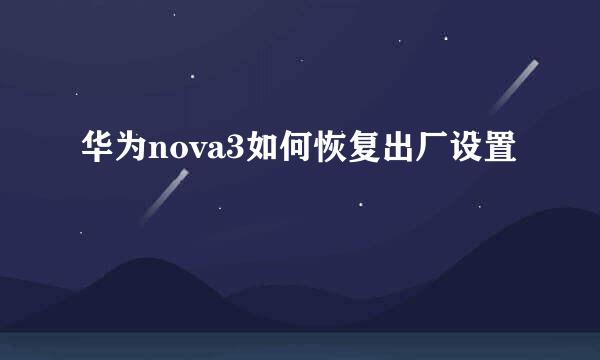 华为nova3如何恢复出厂设置