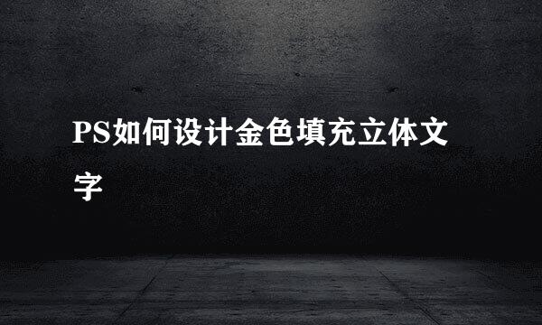 PS如何设计金色填充立体文字