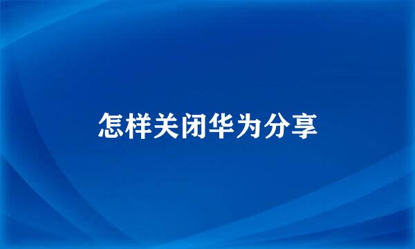 怎样关闭华为分享