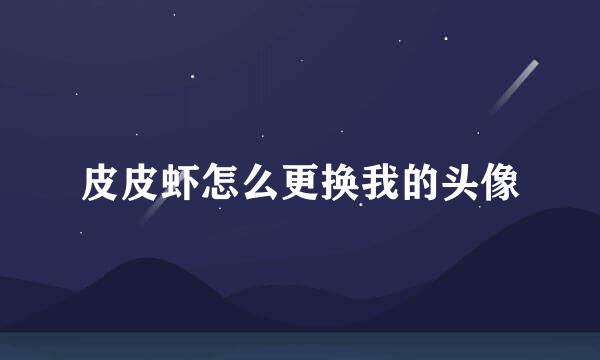 皮皮虾怎么更换我的头像