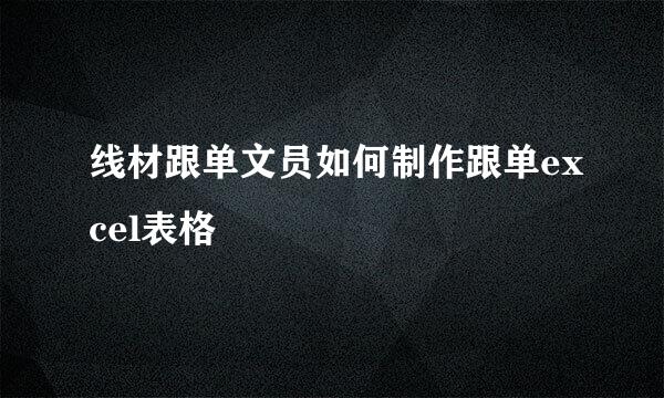 线材跟单文员如何制作跟单excel表格