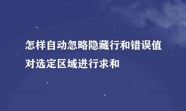 怎样自动忽略隐藏行和错误值对选定区域进行求和