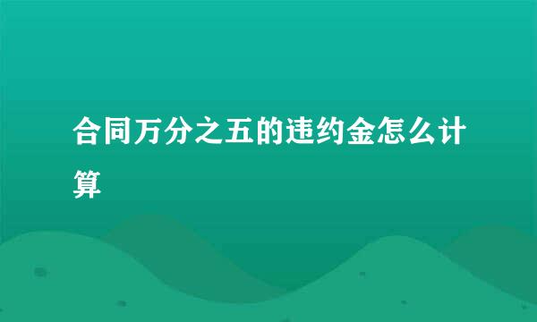 合同万分之五的违约金怎么计算