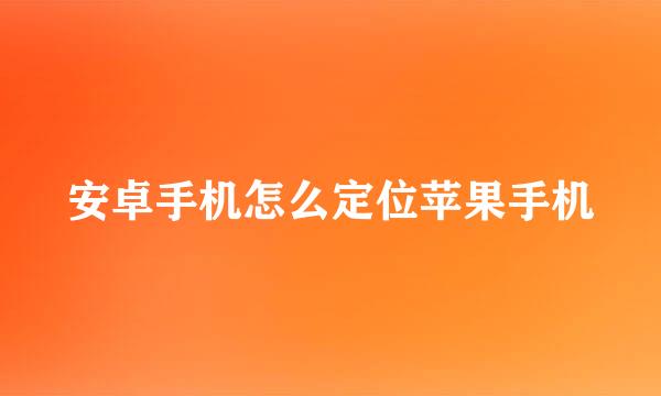 安卓手机怎么定位苹果手机