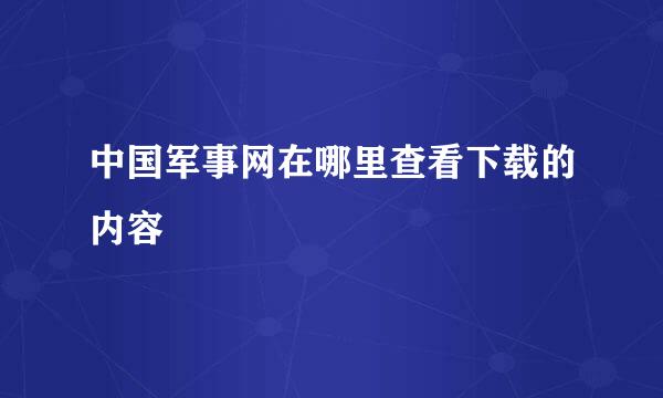 中国军事网在哪里查看下载的内容