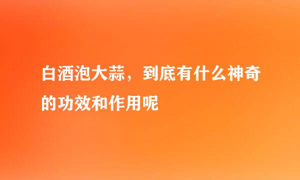 白酒泡大蒜，到底有什么神奇的功效和作用呢
