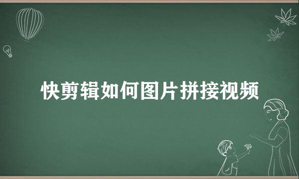 快剪辑如何图片拼接视频