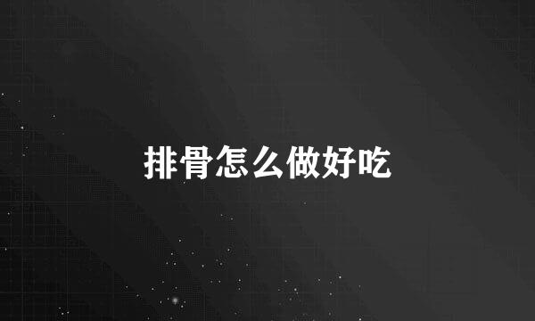 排骨怎么做好吃