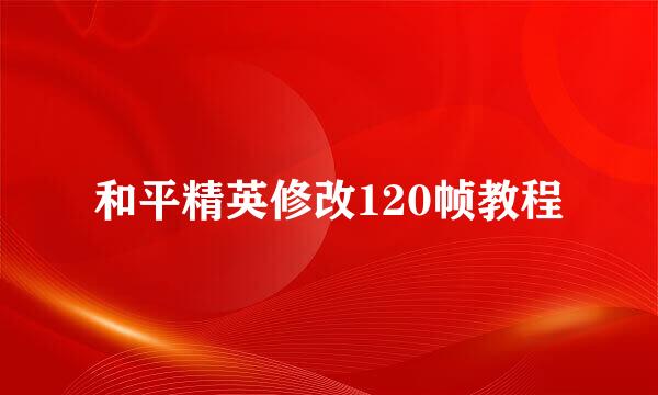 和平精英修改120帧教程