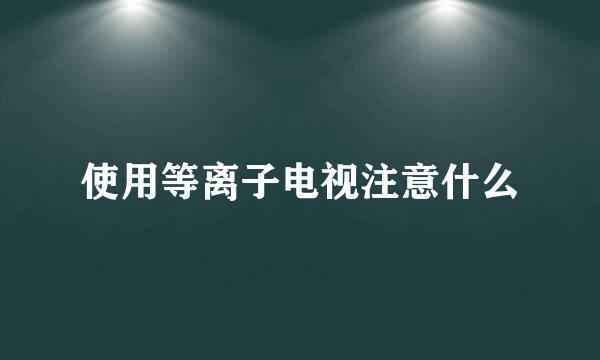使用等离子电视注意什么