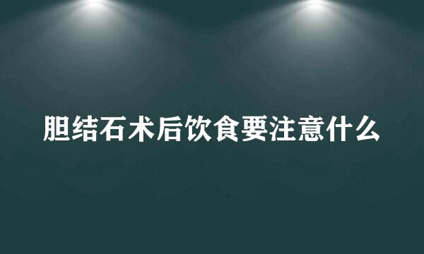 胆结石术后饮食要注意什么