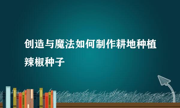 创造与魔法如何制作耕地种植辣椒种子