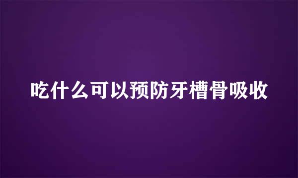 吃什么可以预防牙槽骨吸收
