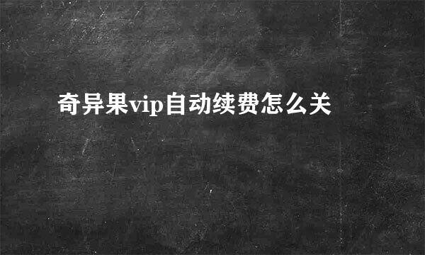 奇异果vip自动续费怎么关