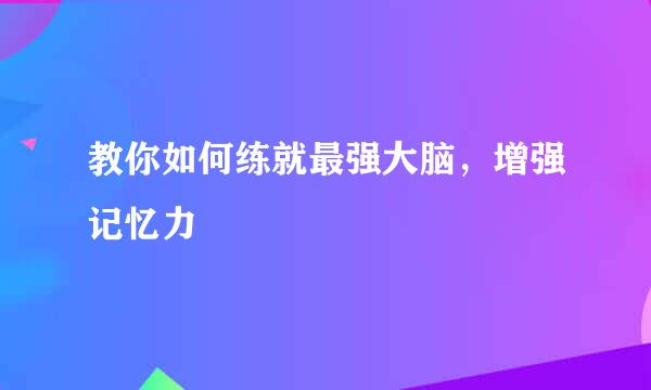 教你如何练就最强大脑，增强记忆力