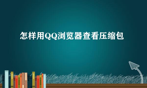 怎样用QQ浏览器查看压缩包