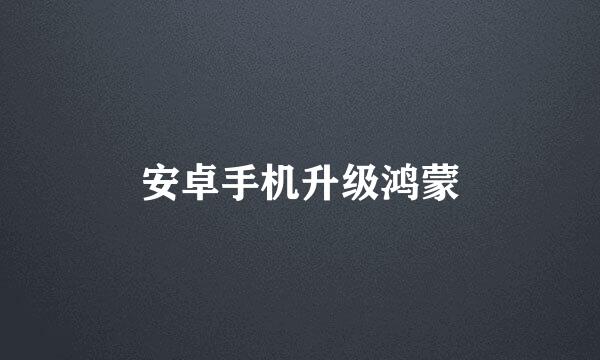 安卓手机升级鸿蒙