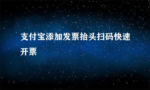 支付宝添加发票抬头扫码快速开票