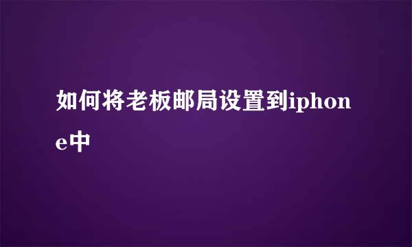 如何将老板邮局设置到iphone中
