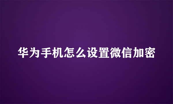 华为手机怎么设置微信加密
