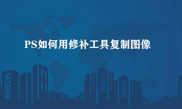 PS如何用修补工具复制图像