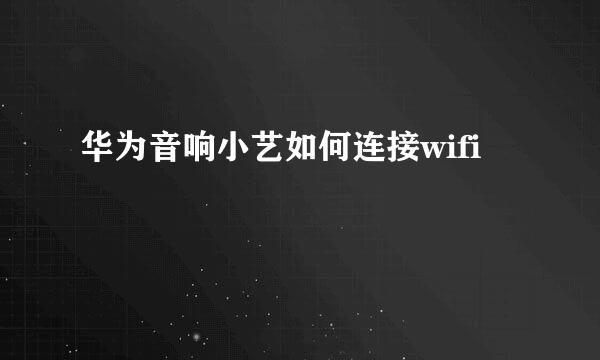 华为音响小艺如何连接wifi
