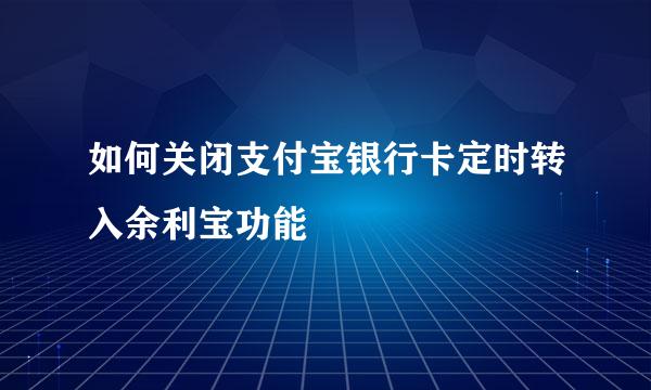如何关闭支付宝银行卡定时转入余利宝功能