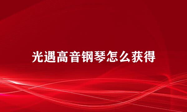 光遇高音钢琴怎么获得