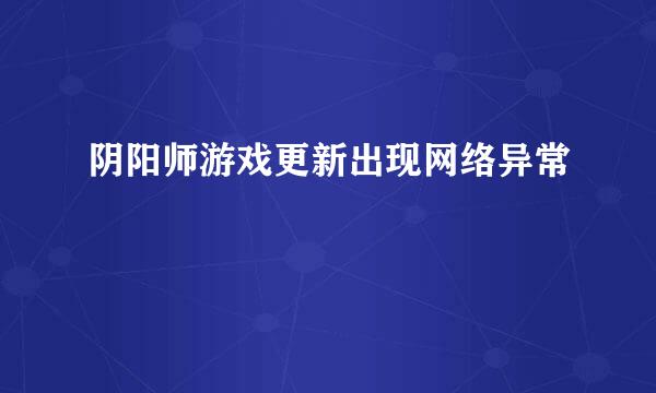 阴阳师游戏更新出现网络异常