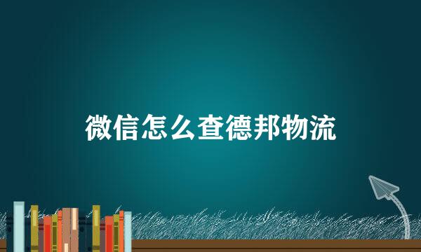 微信怎么查德邦物流