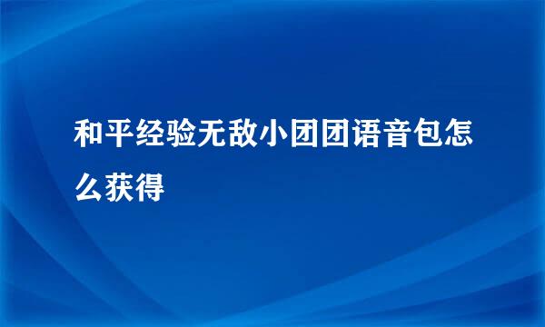 和平经验无敌小团团语音包怎么获得
