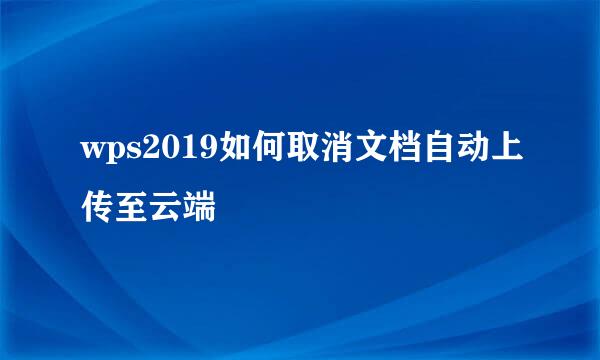 wps2019如何取消文档自动上传至云端