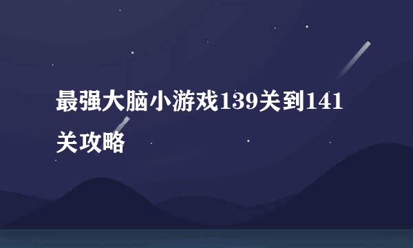 最强大脑小游戏139关到141关攻略
