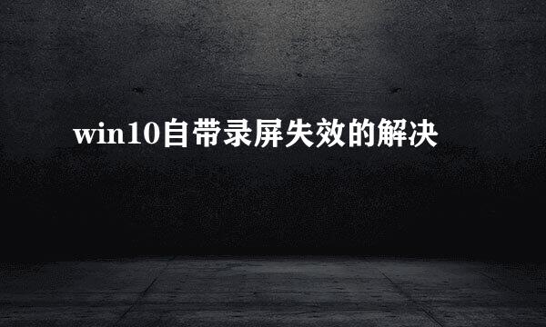 win10自带录屏失效的解决