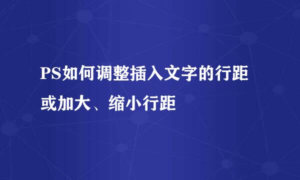 PS如何调整插入文字的行距或加大、缩小行距