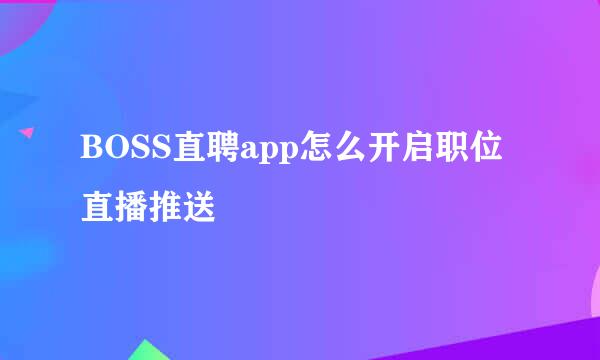 BOSS直聘app怎么开启职位直播推送