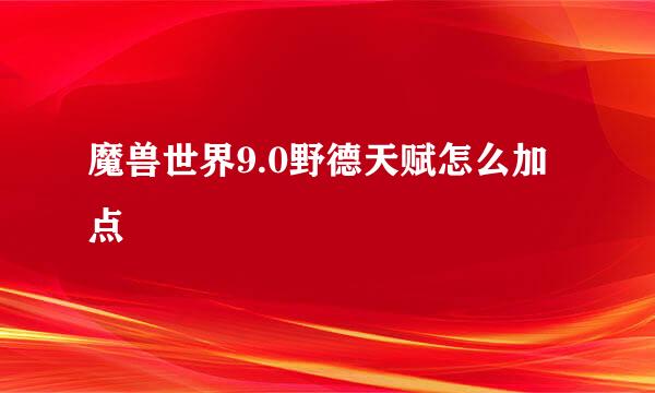 魔兽世界9.0野德天赋怎么加点